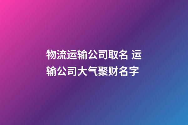 物流运输公司取名 运输公司大气聚财名字